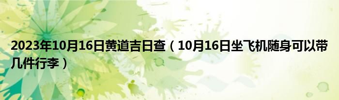 2023年10月16日黄道吉日查（10月16日坐飞机随身可以带几件行李）