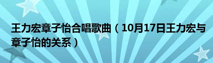 王力宏章子怡合唱歌曲（10月17日王力宏与章子怡的关系）