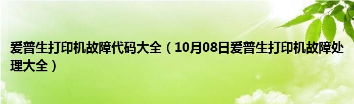 爱普生打印机故障代码大全（10月08日爱普生打印机故障处理大全）