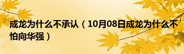 成龙为什么不承认（10月08日成龙为什么不怕向华强）