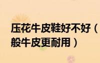 压花牛皮鞋好不好（10月16日压花牛皮比一般牛皮更耐用）