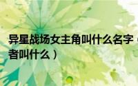 异星战场女主角叫什么名字（10月16日异星战场女主角扮演者叫什么）