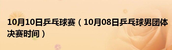 10月10日乒乓球赛（10月08日乒乓球男团体决赛时间）