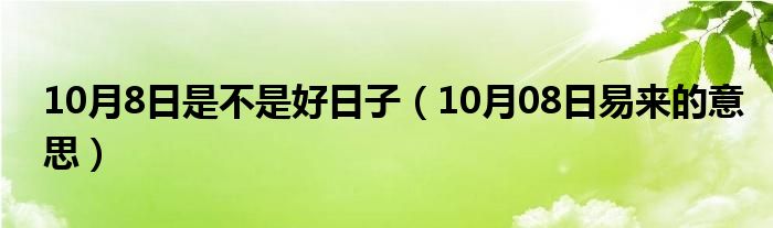 10月8日是不是好日子（10月08日易来的意思）