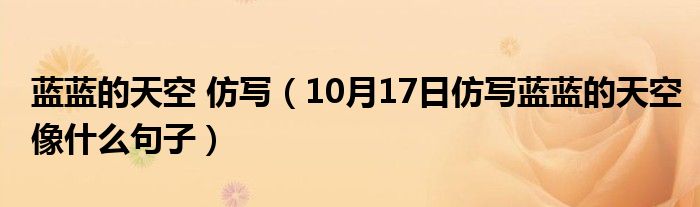 蓝蓝的天空 仿写（10月17日仿写蓝蓝的天空像什么句子）