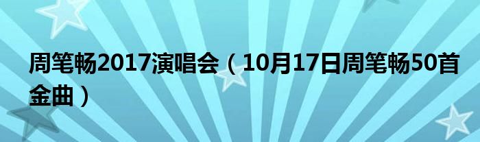 周笔畅2017演唱会（10月17日周笔畅50首金曲）