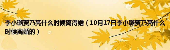 李小璐贾乃亮什么时候离得婚（10月17日李小璐贾乃亮什么时候离婚的）