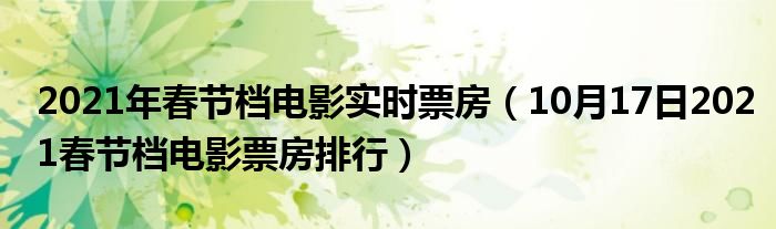 2021年春节档电影实时票房（10月17日2021春节档电影票房排行）