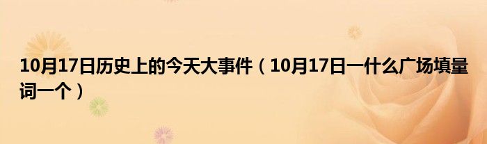 10月17日历史上的今天大事件（10月17日一什么广场填量词一个）