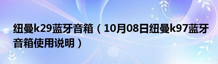 纽曼k29蓝牙音箱（10月08日纽曼k97蓝牙音箱使用说明）