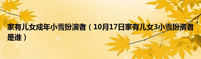 家有儿女成年小雪扮演者（10月17日家有儿女3小雪扮演者是谁）