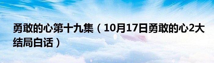 勇敢的心第十九集（10月17日勇敢的心2大结局白话）