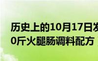 历史上的10月17日发生了什么（10月17日10斤火腿肠调料配方）
