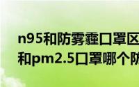 n95和防雾霾口罩区别（10月17日n95口罩和pm2.5口罩哪个防雾霾）