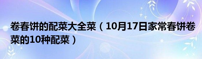 卷春饼的配菜大全菜（10月17日家常春饼卷菜的10种配菜）