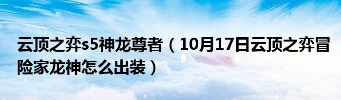 云顶之弈s5神龙尊者（10月17日云顶之弈冒险家龙神怎么出装）