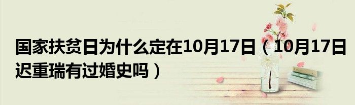 国家扶贫日为什么定在10月17日（10月17日迟重瑞有过婚史吗）