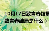 10月17日致青春结局是什么时候（10月17日致青春结局是什么）