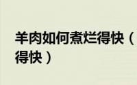 羊肉如何煮烂得快（10月17日羊肉怎样煮烂得快）