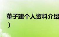 董子建个人资料介绍（10月17日董子健百科）