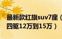 最新款红旗suv7座（10月17日红旗七座suv四驱12万到15万）