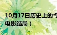 10月17日历史上的今天（10月17日好久不见电影结局）