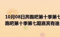 10月08日奔跑吧第十季第七期嘉宾有谁参加（10月08日奔跑吧第十季第七期嘉宾有谁）