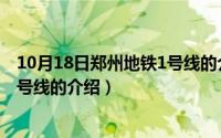 10月18日郑州地铁1号线的介绍视频（10月18日郑州地铁1号线的介绍）