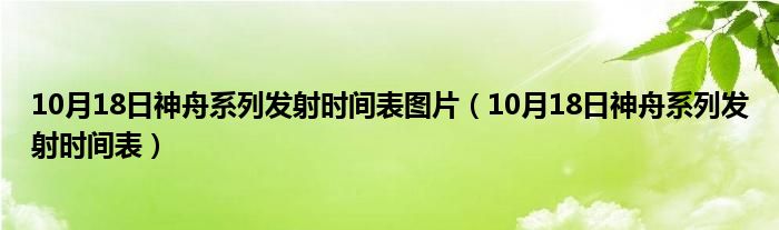 10月18日神舟系列发射时间表图片（10月18日神舟系列发射时间表）