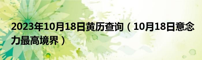 2023年10月18日黄历查询（10月18日意念力最高境界）