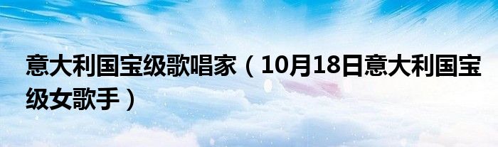 意大利国宝级歌唱家（10月18日意大利国宝级女歌手）