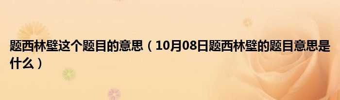 题西林壁这个题目的意思（10月08日题西林壁的题目意思是什么）