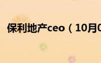 保利地产ceo（10月08日保利地产创始人）