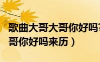 歌曲大哥大哥你好吗?（10月18日歌曲大哥大哥你好吗来历）