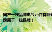 国产一线品牌电气元件有哪些品牌（10月18日哪些笔记本品牌属于一线品牌）