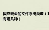 固态硬盘的文件系统类型（10月18日固态硬盘文件系统类型有哪几种）
