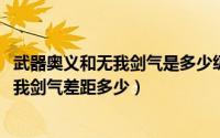 武器奥义和无我剑气是多少级技能（10月08日武器奥义和无我剑气差距多少）