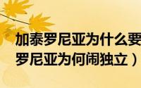 加泰罗尼亚为什么要闹独立（10月18日加泰罗尼亚为何闹独立）