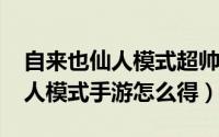 自来也仙人模式超帅图（10月18日自来也仙人模式手游怎么得）