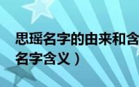 思瑶名字的由来和含义（10月18日思瑶女孩名字含义）