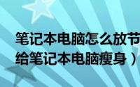 笔记本电脑怎么放节省空间（10月18日如何给笔记本电脑瘦身）