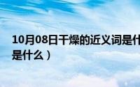 10月08日干燥的近义词是什么词（10月08日干燥的近义词是什么）