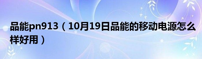 品能pn913（10月19日品能的移动电源怎么样好用）