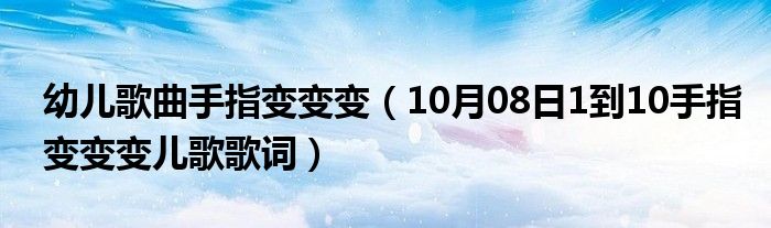 幼儿歌曲手指变变变（10月08日1到10手指变变变儿歌歌词）