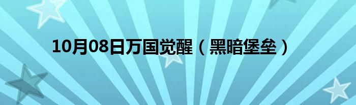 10月08日万国觉醒（黑暗堡垒）