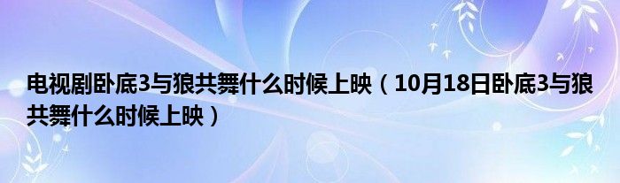 电视剧卧底3与狼共舞什么时候上映（10月18日卧底3与狼共舞什么时候上映）