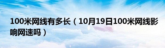 100米网线有多长（10月19日100米网线影响网速吗）