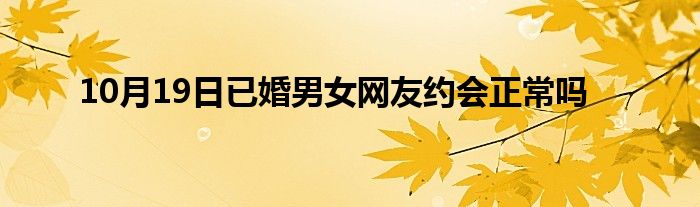 10月19日已婚男女网友约会正常吗