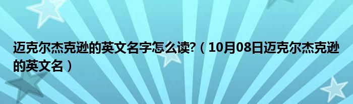 迈克尔杰克逊的英文名字怎么读?（10月08日迈克尔杰克逊的英文名）