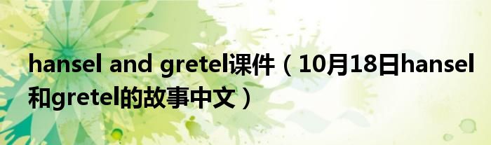 hansel and gretel课件（10月18日hansel和gretel的故事中文）